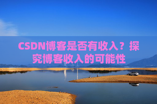 CSDN博客是否有收入？探究博客收入的可能性